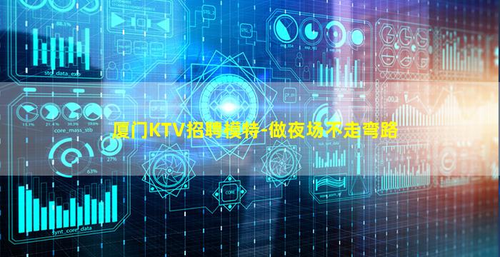 厦门KTV招聘模特-做夜场不走弯路
